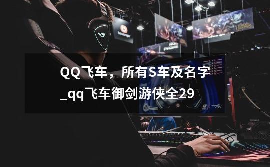 QQ飞车，所有S车及名字_qq飞车御剑游侠全29-第1张-游戏相关-泓泰