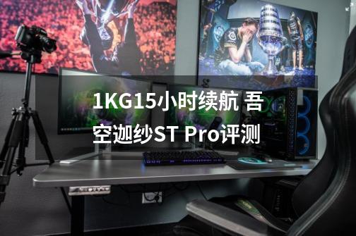 1KG+15小时续航 吾空迦纱ST Pro评测-第1张-游戏相关-泓泰