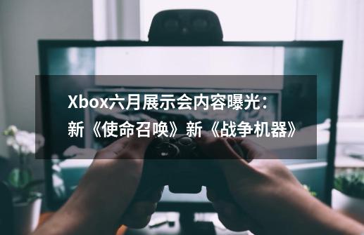 Xbox六月展示会内容曝光：新《使命召唤》新《战争机器》-第1张-游戏相关-泓泰