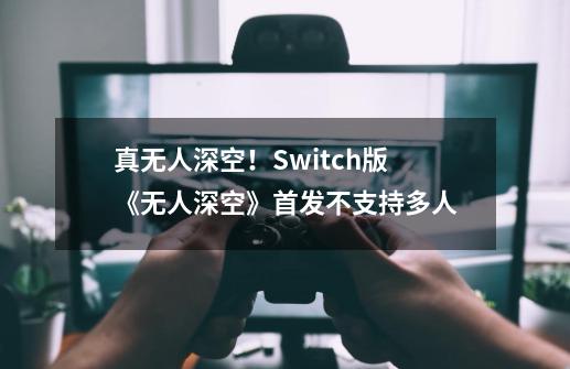 真无人深空！Switch版《无人深空》首发不支持多人-第1张-游戏相关-泓泰