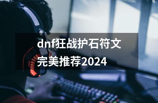 dnf狂战护石符文完美推荐2024-第1张-游戏相关-泓泰