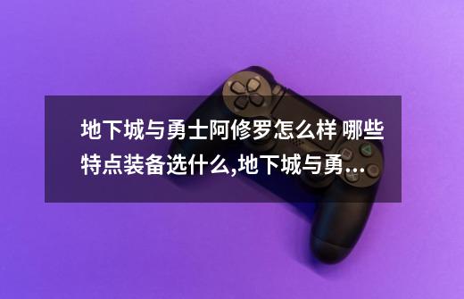 地下城与勇士阿修罗怎么样 哪些特点?装备选什么?,地下城与勇士阿修罗攻略-第1张-游戏相关-泓泰