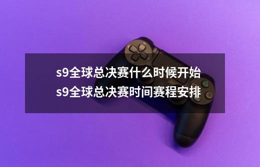 s9全球总决赛什么时候开始 s9全球总决赛时间赛程安排-第1张-游戏相关-泓泰