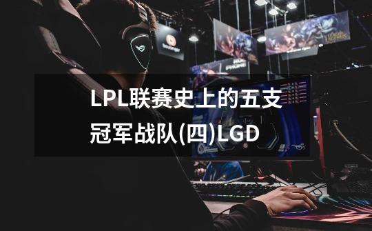 LPL联赛史上的五支冠军战队(四)LGD-第1张-游戏相关-泓泰