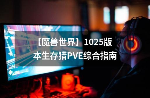 【魔兽世界】10.25版本生存猎PVE综合指南-第1张-游戏相关-泓泰