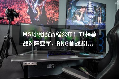 MSI小组赛赛程公布！T1揭幕战对阵亚军，RNG首战迎IW-第1张-游戏相关-泓泰