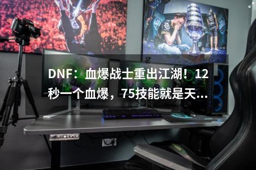 DNF：血爆战士重出江湖！12秒一个血爆，75技能就是天选-第1张-游戏相关-泓泰