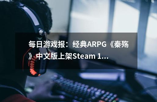 每日游戏报：经典ARPG《秦殇》中文版上架Steam 9-21发售-第1张-游戏相关-泓泰