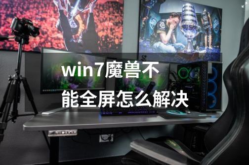 win7魔兽不能全屏怎么解决-第1张-游戏相关-泓泰