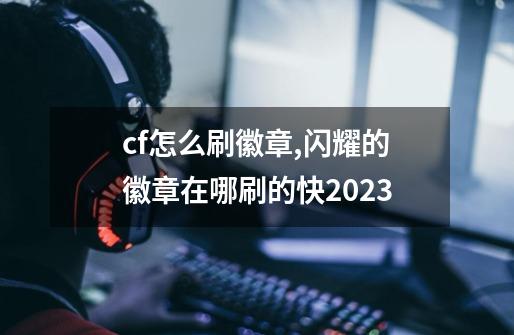 cf怎么刷徽章,闪耀的徽章在哪刷的快2023-第1张-游戏相关-泓泰