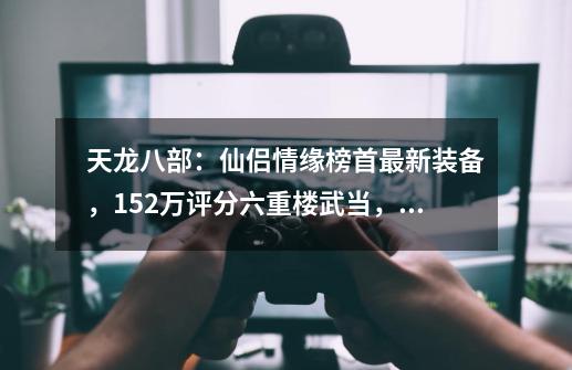 天龙八部：仙侣情缘榜首最新装备，152万评分六重楼武当，太狠了-第1张-游戏相关-泓泰