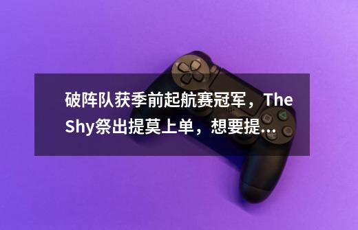 破阵队获季前起航赛冠军，TheShy祭出提莫上单，想要提莫定制表情-第1张-游戏相关-泓泰