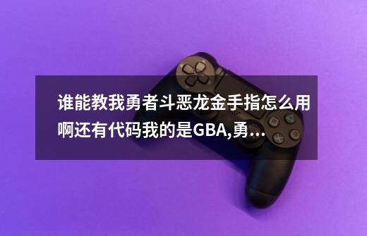 谁能教我勇者斗恶龙金手指怎么用啊还有代码我的是GBA,勇者斗恶龙4金手指怎么用-第1张-游戏相关-泓泰