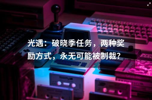 光遇：破晓季任务，两种奖励方式，永无可能被制裁？-第1张-游戏相关-泓泰