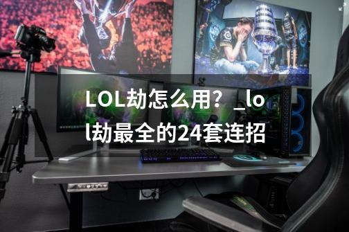 LOL劫怎么用？_lol劫最全的24套连招-第1张-游戏相关-泓泰