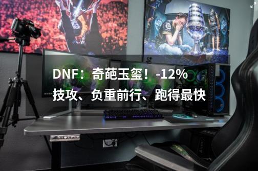 DNF：奇葩玉玺！-12%技攻、负重前行、跑得最快-第1张-游戏相关-泓泰