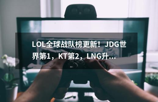 LOL全球战队榜更新！JDG世界第1，KT第2，LNG升至第3！TES跌出前5-第1张-游戏相关-泓泰