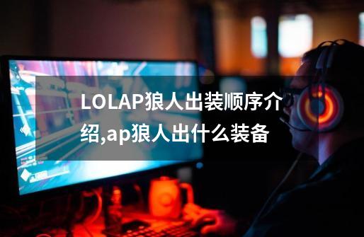 LOLAP狼人出装顺序介绍,ap狼人出什么装备-第1张-游戏相关-泓泰