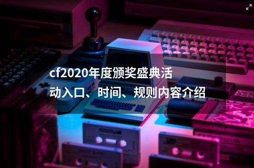 cf2020年度颁奖盛典活动入口、时间、规则内容介绍-第1张-游戏相关-泓泰