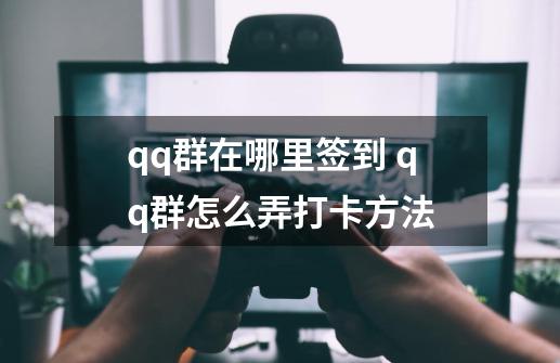 qq群在哪里签到 qq群怎么弄打卡方法-第1张-游戏相关-泓泰