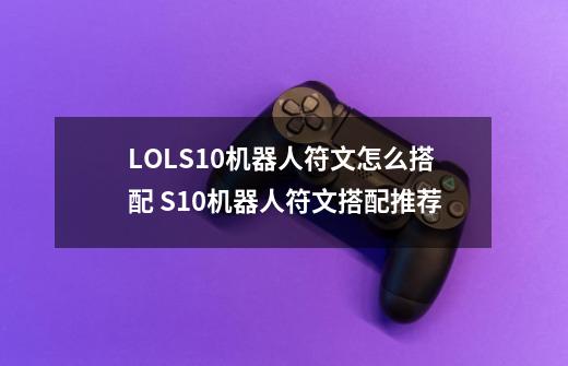 LOLS10机器人符文怎么搭配 S10机器人符文搭配推荐-第1张-游戏相关-泓泰