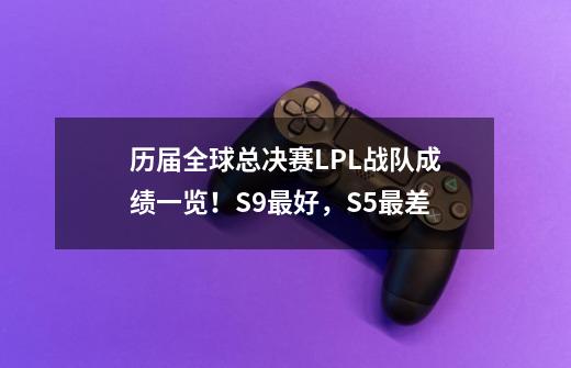 历届全球总决赛LPL战队成绩一览！S9最好，S5最差-第1张-游戏相关-泓泰