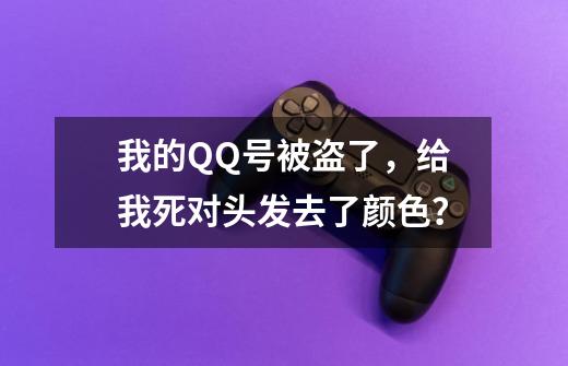 我的QQ号被盗了，给我死对头发去了颜色？-第1张-游戏相关-泓泰