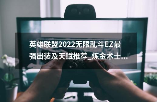 英雄联盟2022无限乱斗EZ最强出装及天赋推荐_炼金术士出装无限火力-第1张-游戏相关-泓泰