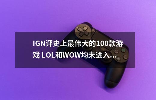 IGN评史上最伟大的100款游戏 LOL和WOW均未进入前50-第1张-游戏相关-泓泰