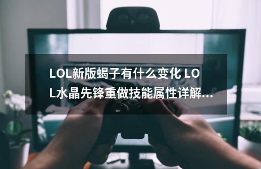 LOL新版蝎子有什么变化 LOL水晶先锋重做技能属性详解,lol水晶先锋叫什么-第1张-游戏相关-泓泰