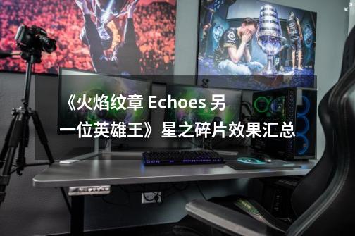 《火焰纹章 Echoes 另一位英雄王》星之碎片效果汇总-第1张-游戏相关-泓泰