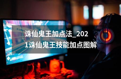 诛仙鬼王加点法_2021诛仙鬼王技能加点图解-第1张-游戏相关-泓泰