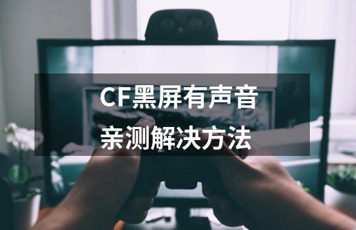 CF黑屏有声音亲测解决方法-第1张-游戏相关-泓泰