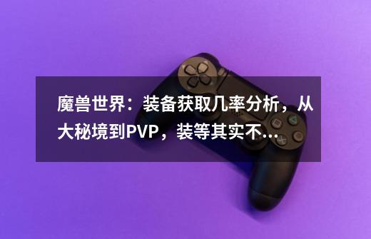 魔兽世界：装备获取几率分析，从大秘境到PVP，装等其实不用肝-第1张-游戏相关-泓泰