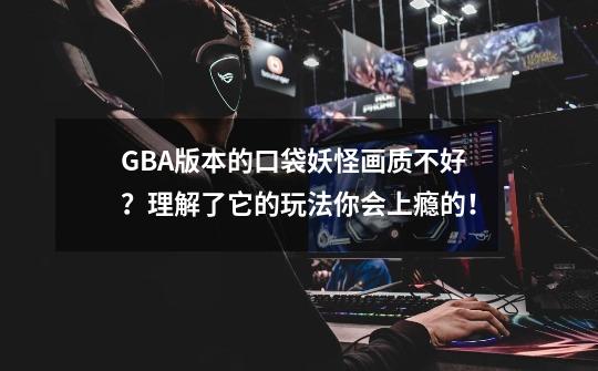 GBA版本的口袋妖怪画质不好？理解了它的玩法你会上瘾的！-第1张-游戏相关-泓泰