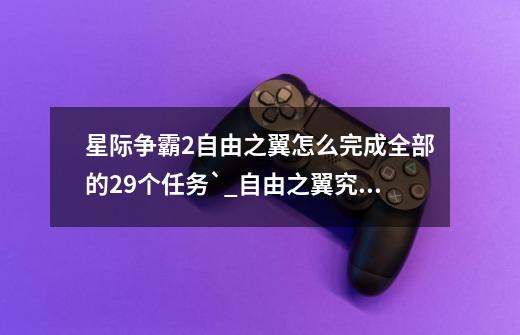 星际争霸2自由之翼怎么完成全部的29个任务`?_自由之翼究极黑暗刷杀敌-第1张-游戏相关-泓泰