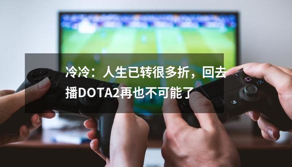 冷冷：人生已转很多折，回去播DOTA2再也不可能了-第1张-游戏相关-泓泰