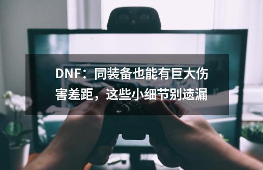 DNF：同装备也能有巨大伤害差距，这些小细节别遗漏-第1张-游戏相关-泓泰