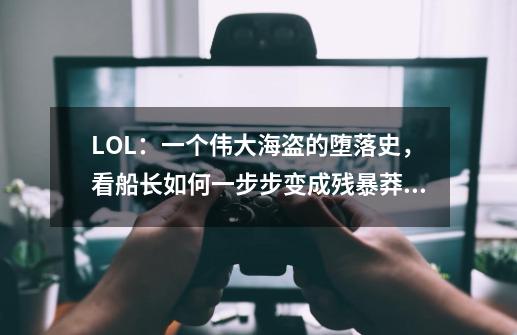 LOL：一个伟大海盗的堕落史，看船长如何一步步变成残暴莽夫-第1张-游戏相关-泓泰