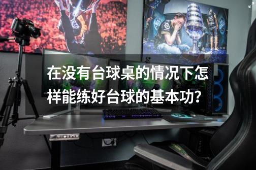 在没有台球桌的情况下怎样能练好台球的基本功？-第1张-游戏相关-泓泰