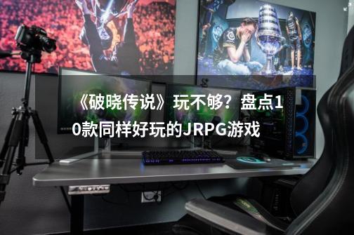 《破晓传说》玩不够？盘点10款同样好玩的JRPG游戏-第1张-游戏相关-泓泰