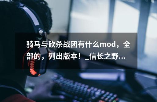 骑马与砍杀战团有什么mod，全部的，列出版本！_信长之野望12名声怎么提高-第1张-游戏相关-泓泰