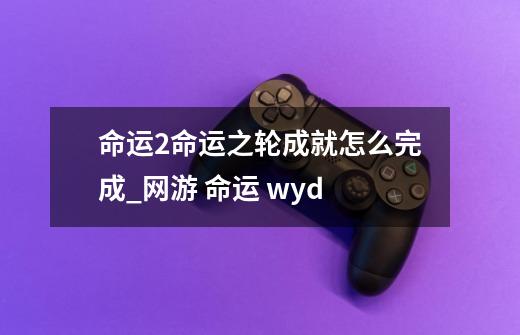 命运2命运之轮成就怎么完成_网游 命运 wyd-第1张-游戏相关-泓泰