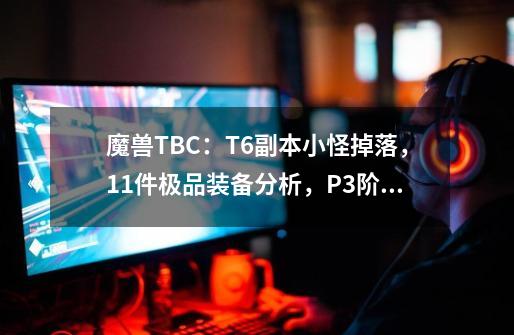 魔兽TBC：T6副本小怪掉落，11件极品装备分析，P3阶段的第一桶金-第1张-游戏相关-泓泰