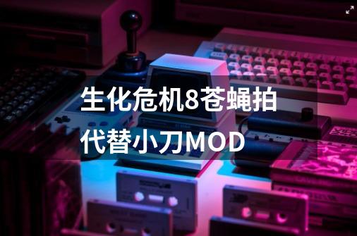 生化危机8苍蝇拍代替小刀MOD-第1张-游戏相关-泓泰