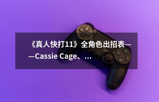 《真人快打11》全角色出招表——Cassie Cage、Cetrion、D