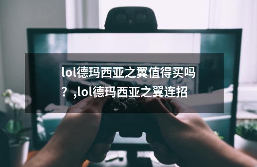 lol德玛西亚之翼值得买吗？,lol德玛西亚之翼连招-第1张-游戏相关-泓泰