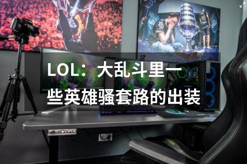 LOL：大乱斗里一些英雄骚套路的出装-第1张-游戏相关-泓泰