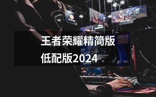 王者荣耀精简版低配版2024-第1张-游戏相关-泓泰