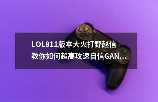 LOL8.11版本大火打野赵信 教你如何超高攻速自信GANK-第1张-游戏相关-泓泰